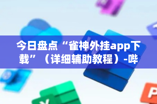 今日盘点“雀神外挂app下载”（详细辅助教程）-哔哩哔哩
