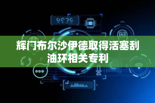 辉门布尔沙伊德取得活塞刮油环相关专利