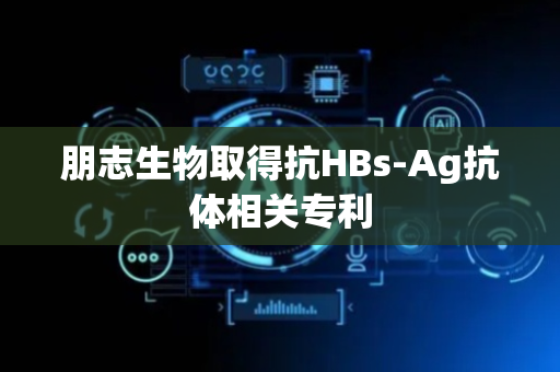 朋志生物取得抗HBs-Ag抗体相关专利