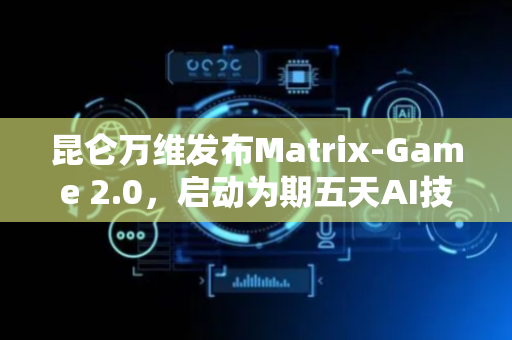昆仑万维发布Matrix-Game 2.0，启动为期五天AI技术发布周