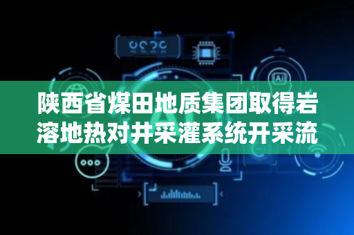 陕西省煤田地质集团取得岩溶地热对井采灌系统开采流体温度预测方法专利
