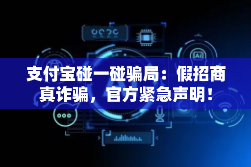 支付宝碰一碰骗局：假招商真诈骗，官方紧急声明！