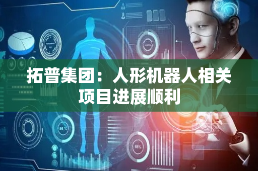 拓普集团：人形机器人相关项目进展顺利