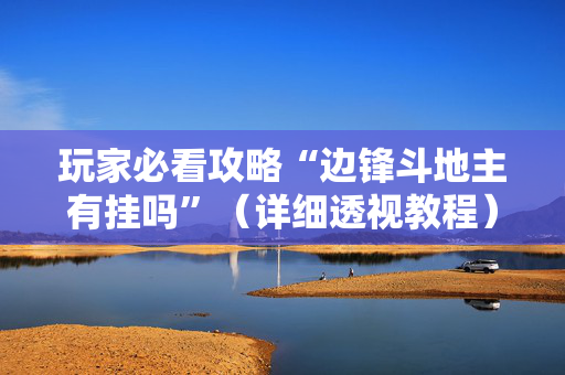 玩家必看攻略“边锋斗地主有挂吗”（详细透视教程）-哔哩哔哩