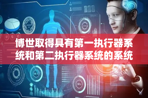 博世取得具有第一执行器系统和第二执行器系统的系统单元专利