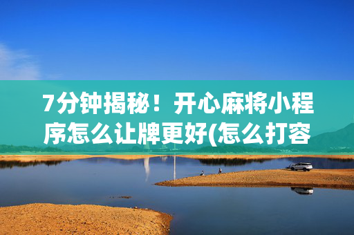 7分钟揭秘！开心麻将小程序怎么让牌更好(怎么打容易赢)