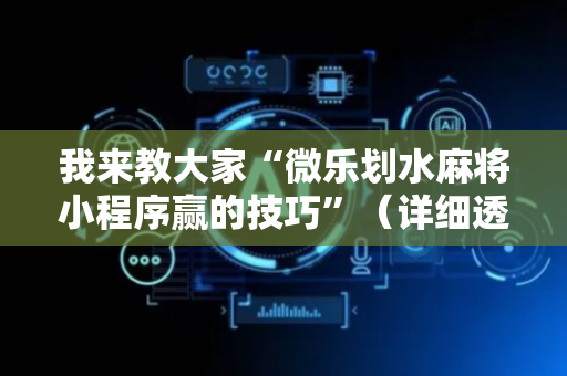 我来教大家“微乐划水麻将小程序赢的技巧”（详细透视教程）-哔哩哔哩