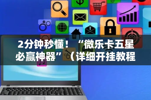 2分钟秒懂！“微乐卡五星必赢神器”（详细开挂教程）-哔哩哔哩