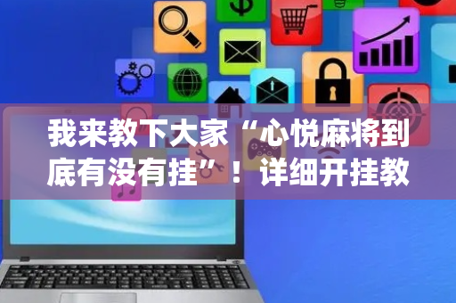 我来教下大家“心悦麻将到底有没有挂”！详细开挂教程（确实真的有挂)-抖音