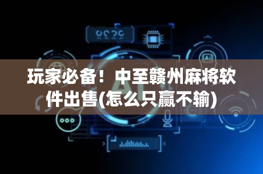 玩家必备！中至赣州麻将软件出售(怎么只赢不输)