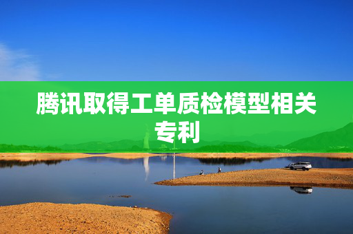 腾讯取得工单质检模型相关专利