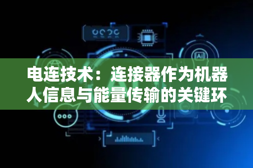 电连技术：连接器作为机器人信息与能量传输的关键环节