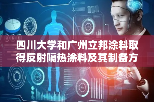 四川大学和广州立邦涂料取得反射隔热涂料及其制备方法和应用专利