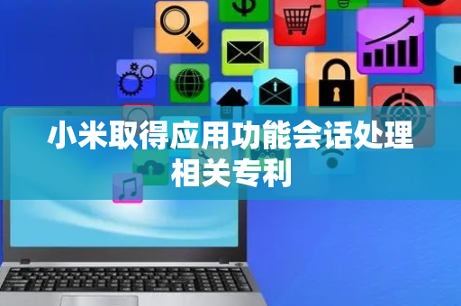 小米取得应用功能会话处理相关专利
