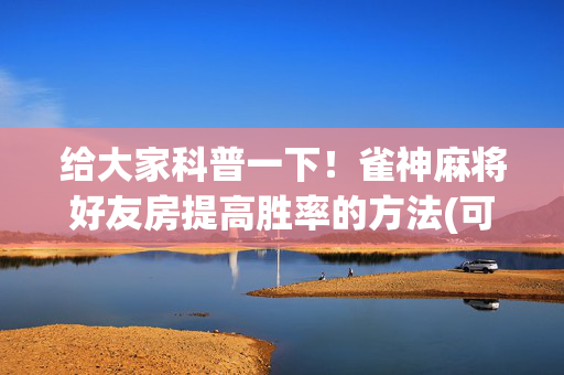 给大家科普一下！雀神麻将好友房提高胜率的方法(可以设置输赢吗)