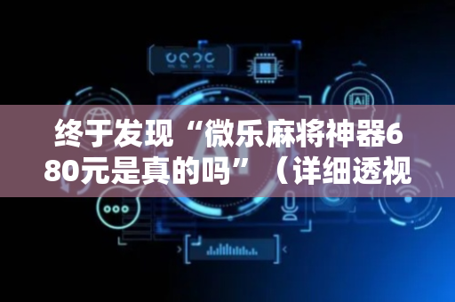 终于发现“微乐麻将神器680元是真的吗”（详细透视教程）-哔哩哔哩