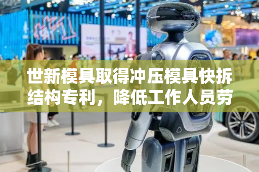 世新模具取得冲压模具快拆结构专利，降低工作人员劳动强度
