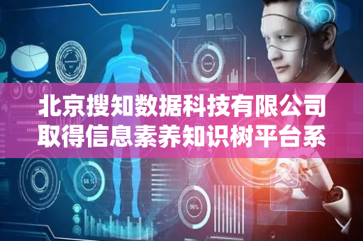 北京搜知数据科技有限公司取得信息素养知识树平台系统专利