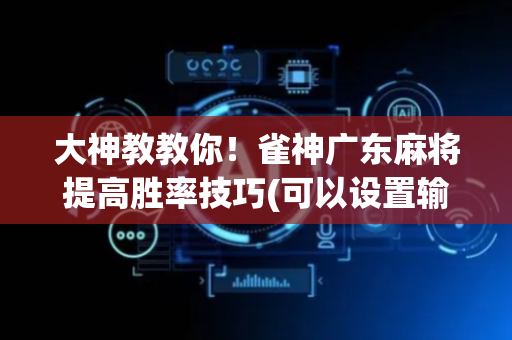 大神教教你！雀神广东麻将提高胜率技巧(可以设置输赢吗)