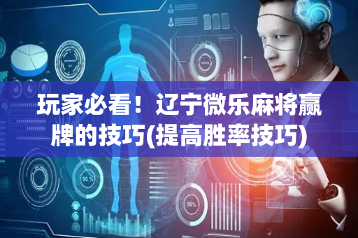 玩家必看！辽宁微乐麻将赢牌的技巧(提高胜率技巧)