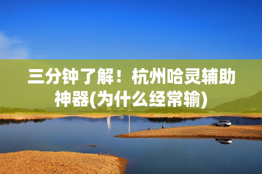 三分钟了解！杭州哈灵辅助神器(为什么经常输)