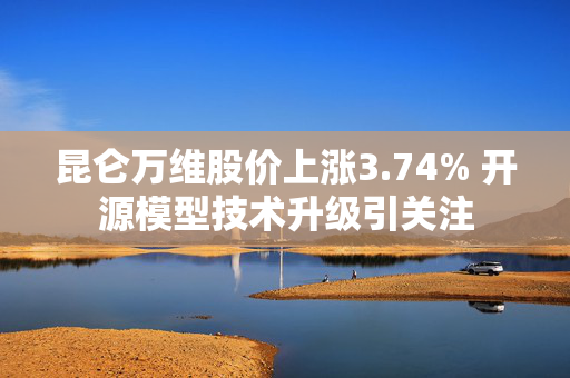 昆仑万维股价上涨3.74% 开源模型技术升级引关注