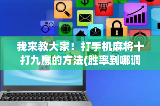 我来教大家！打手机麻将十打九赢的方法(胜率到哪调)