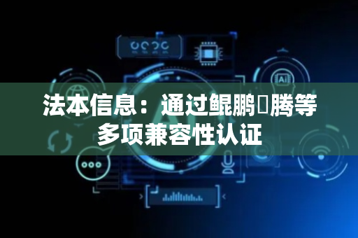 法本信息：通过鲲鹏昇腾等多项兼容性认证