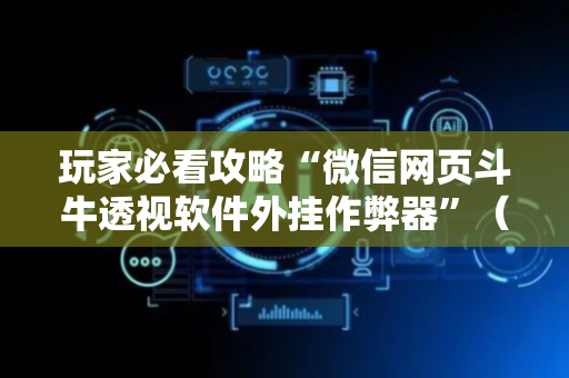 玩家必看攻略“微信网页斗牛透视软件外挂作弊器”（详细透视教程）-哔哩哔哩