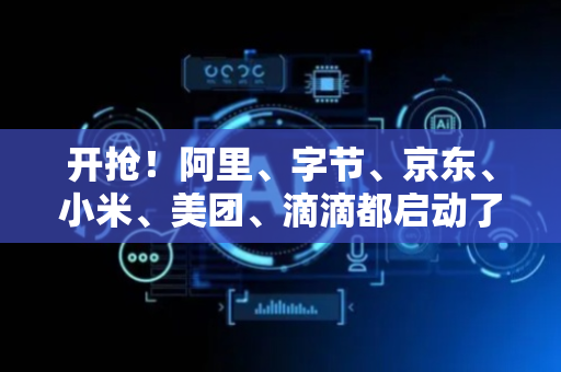 开抢！阿里、字节、京东、小米、美团、滴滴都启动了