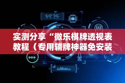 实测分享“微乐棋牌透视表教程（专用辅牌神器免安装）