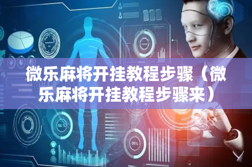 微乐麻将开挂教程步骤（微乐麻将开挂教程步骤来）