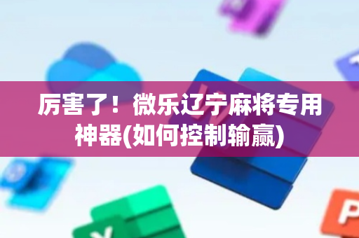 厉害了！微乐辽宁麻将专用神器(如何控制输赢)