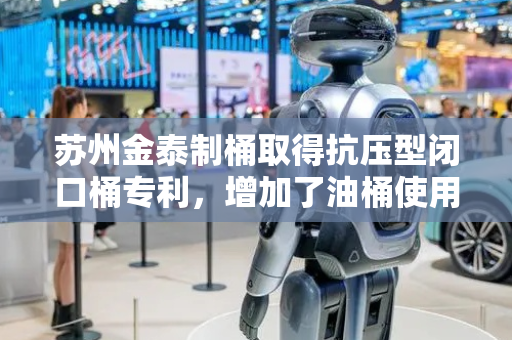 苏州金泰制桶取得抗压型闭口桶专利，增加了油桶使用寿命
