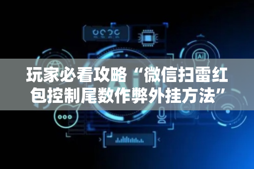 玩家必看攻略“微信扫雷红包控制尾数作弊外挂方法”（详细透视教程）-哔哩哔哩