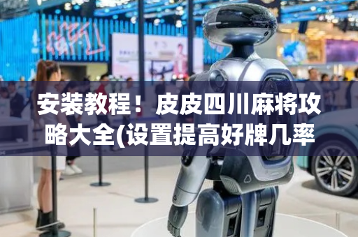 安装教程！皮皮四川麻将攻略大全(设置提高好牌几率)