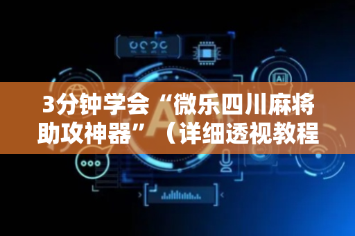 3分钟学会“微乐四川麻将助攻神器”（详细透视教程）-哔哩哔哩