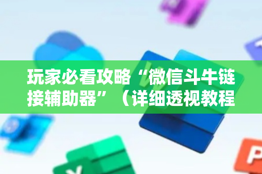 玩家必看攻略“微信斗牛链接辅助器”（详细透视教程）-哔哩哔哩