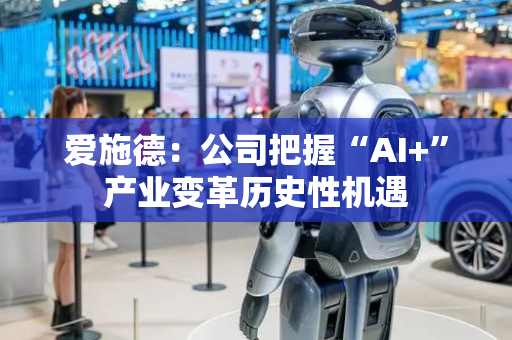 爱施德：公司把握“AI+”产业变革历史性机遇