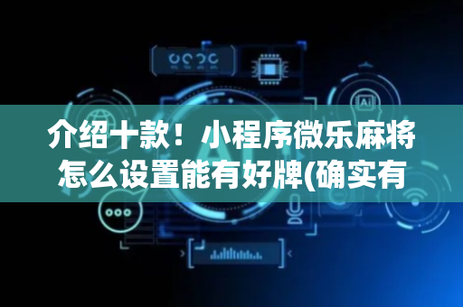 介绍十款！小程序微乐麻将怎么设置能有好牌(确实有挂)