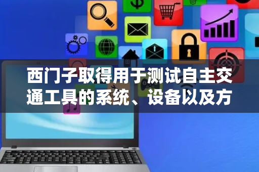 西门子取得用于测试自主交通工具的系统、设备以及方法专利
