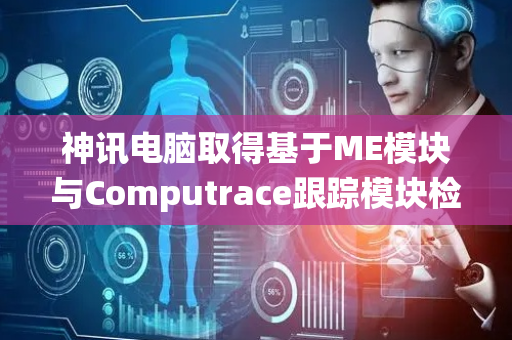 神讯电脑取得基于ME模块与Computrace跟踪模块检测方法及系统专利