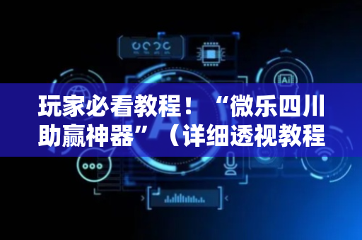 玩家必看教程！“微乐四川助赢神器”（详细透视教程）-哔哩哔哩