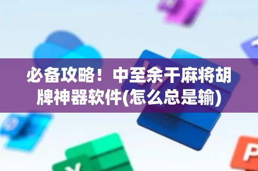 必备攻略！中至余干麻将胡牌神器软件(怎么总是输)