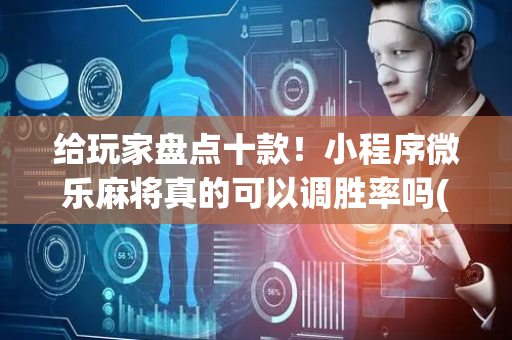 给玩家盘点十款！小程序微乐麻将真的可以调胜率吗(有什么技巧)