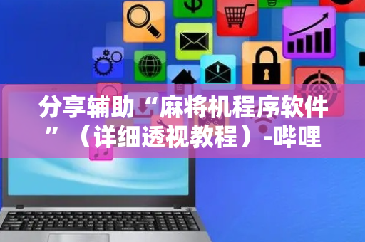 分享辅助“麻将机程序软件”（详细透视教程）-哔哩哔哩