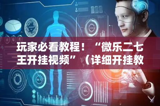 玩家必看教程！“微乐二七王开挂视频”（详细开挂教程）-哔哩哔哩