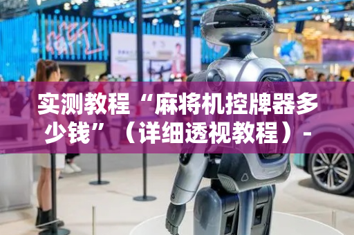 实测教程“麻将机控牌器多少钱”（详细透视教程）-哔哩哔哩