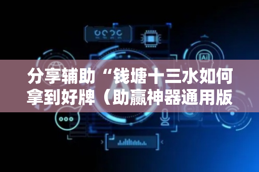 分享辅助“钱塘十三水如何拿到好牌（助赢神器通用版）