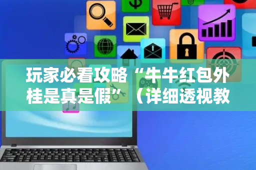 玩家必看攻略“牛牛红包外桂是真是假”（详细透视教程）-哔哩哔哩